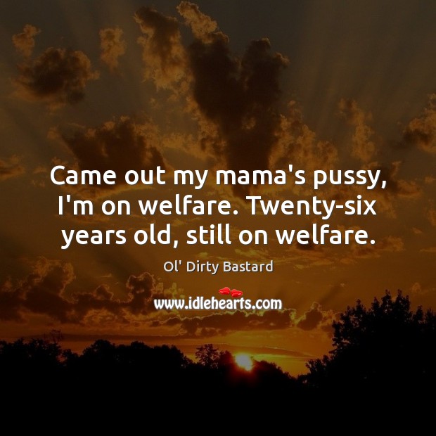 Came out my mama’s pussy, I’m on welfare. Twenty-six years old, still on welfare. Ol’ Dirty Bastard Picture Quote