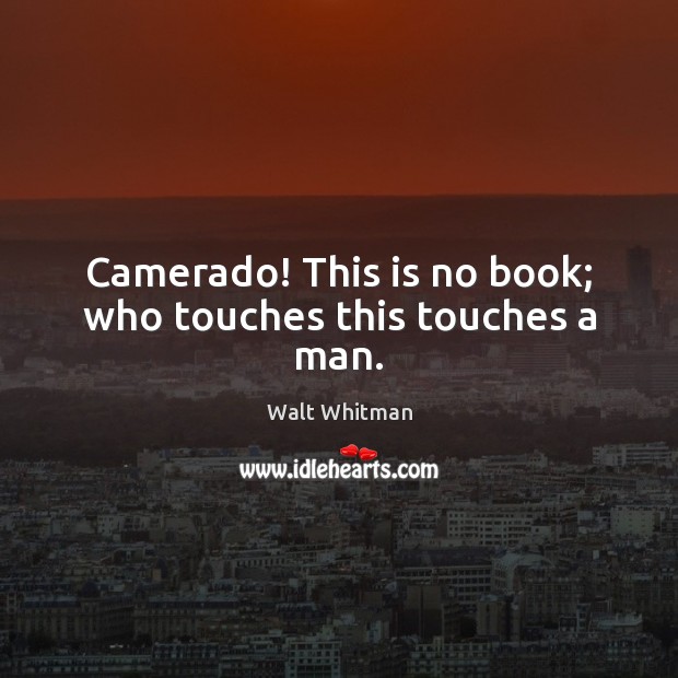 Camerado! This is no book; who touches this touches a man. Walt Whitman Picture Quote