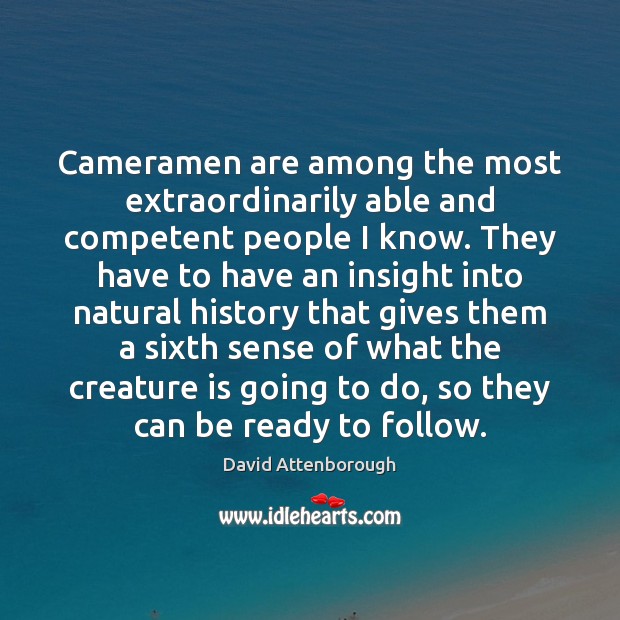 Cameramen are among the most extraordinarily able and competent people I know. David Attenborough Picture Quote