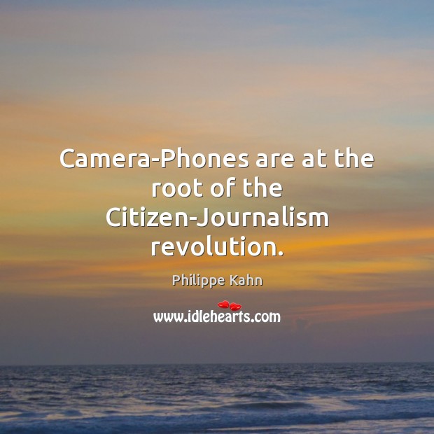 Camera-Phones are at the root of the Citizen-Journalism revolution. Philippe Kahn Picture Quote