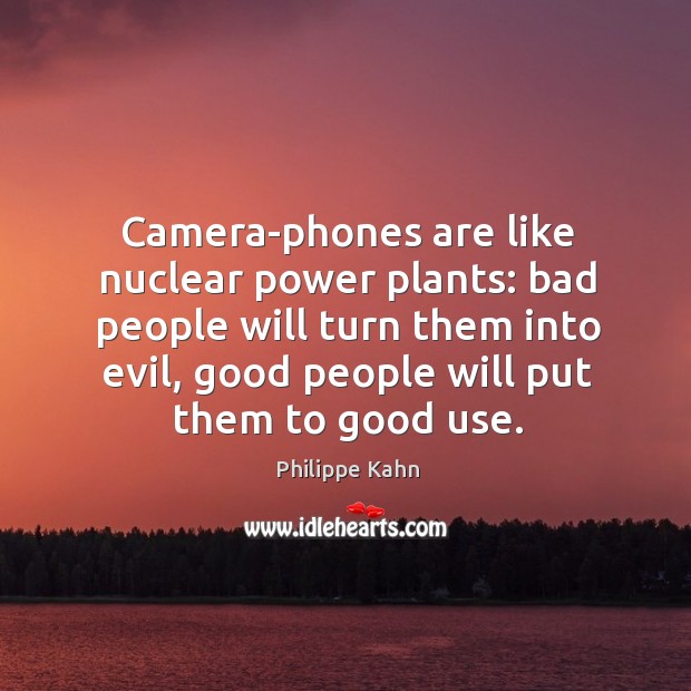 Camera-phones are like nuclear power plants: bad people will turn them into Philippe Kahn Picture Quote
