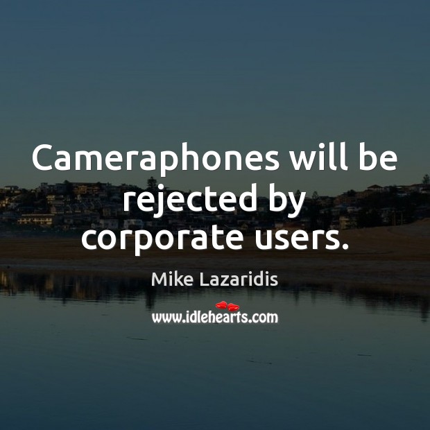 Cameraphones will be rejected by corporate users. Mike Lazaridis Picture Quote