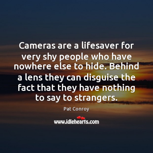Cameras are a lifesaver for very shy people who have nowhere else Pat Conroy Picture Quote