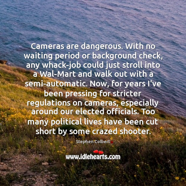 Cameras are dangerous. With no waiting period or background check, any whack-job Stephen Colbert Picture Quote