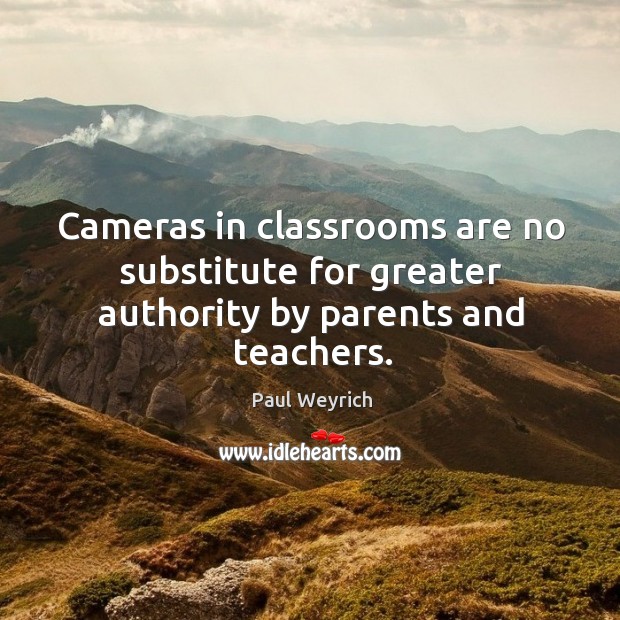 Cameras in classrooms are no substitute for greater authority by parents and teachers. Paul Weyrich Picture Quote