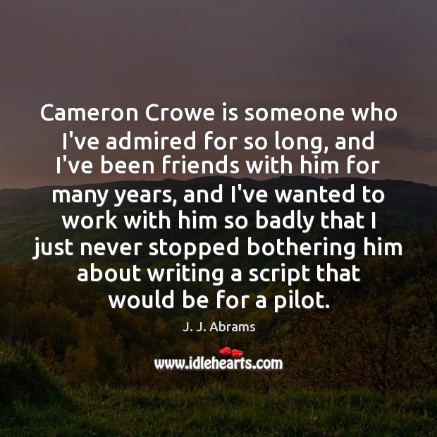 Cameron Crowe is someone who I’ve admired for so long, and I’ve J. J. Abrams Picture Quote