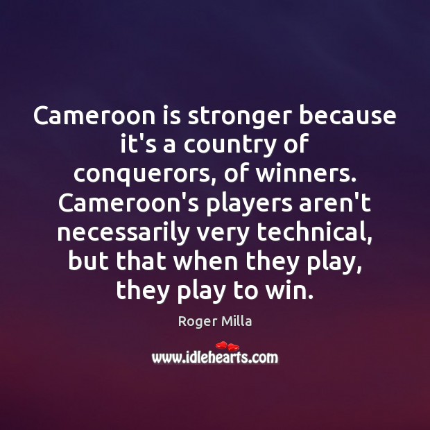 Cameroon is stronger because it’s a country of conquerors, of winners. Cameroon’s Image