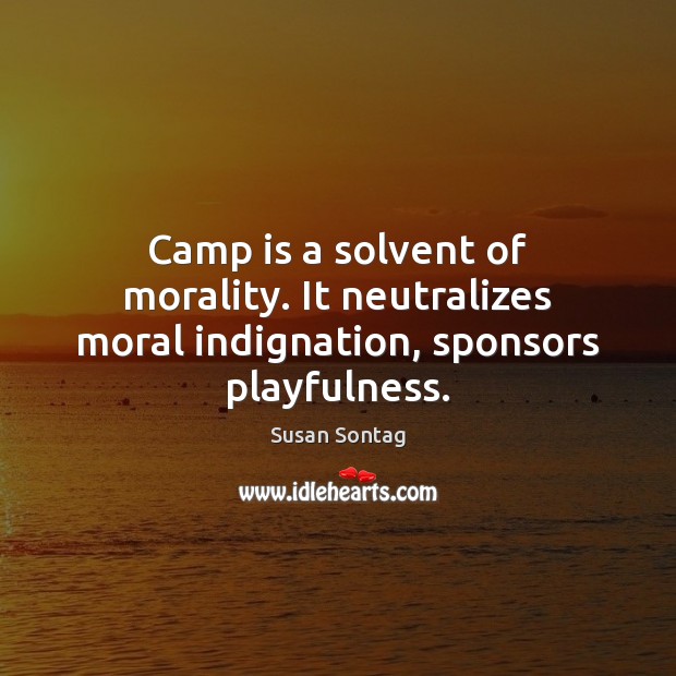Camp is a solvent of morality. It neutralizes moral indignation, sponsors playfulness. Image