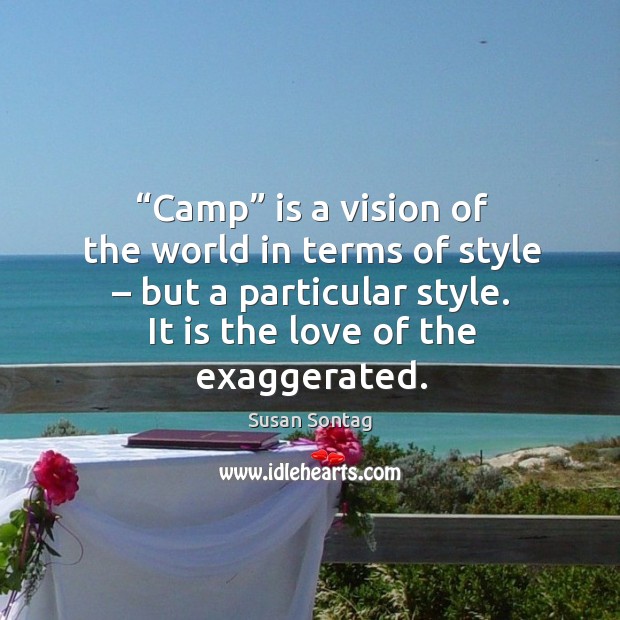 Camp is a vision of the world in terms of style – but a particular style. It is the love of the exaggerated. Image