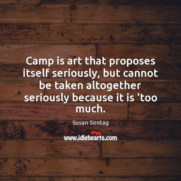 Camp is art that proposes itself seriously, but cannot be taken altogether Susan Sontag Picture Quote