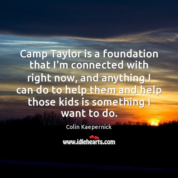 Camp Taylor is a foundation that I’m connected with right now, and Colin Kaepernick Picture Quote