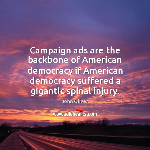 Campaign ads are the backbone of American democracy if American democracy suffered John Oliver Picture Quote