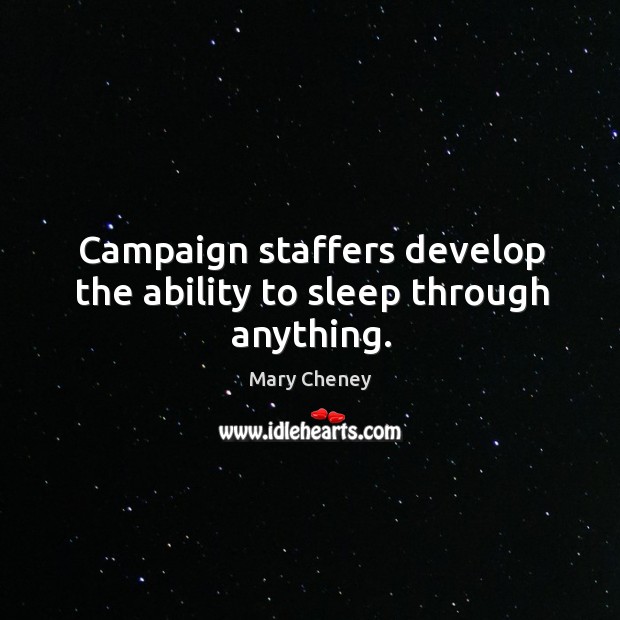 Campaign staffers develop the ability to sleep through anything. Mary Cheney Picture Quote