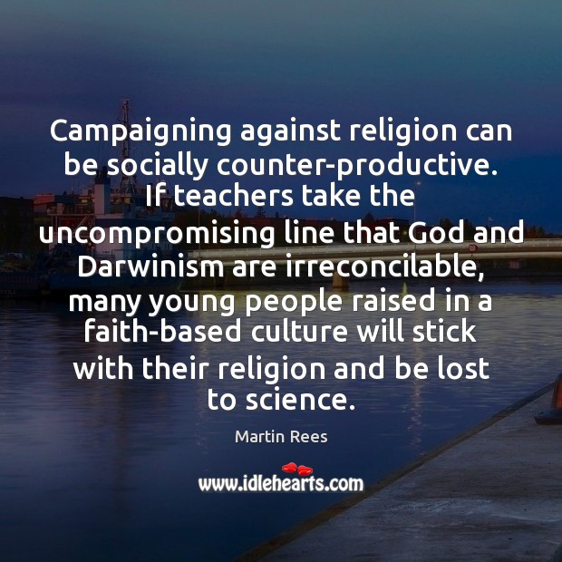 Campaigning against religion can be socially counter-productive. If teachers take the uncompromising Martin Rees Picture Quote