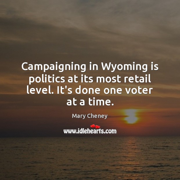 Campaigning in Wyoming is politics at its most retail level. It’s done Mary Cheney Picture Quote