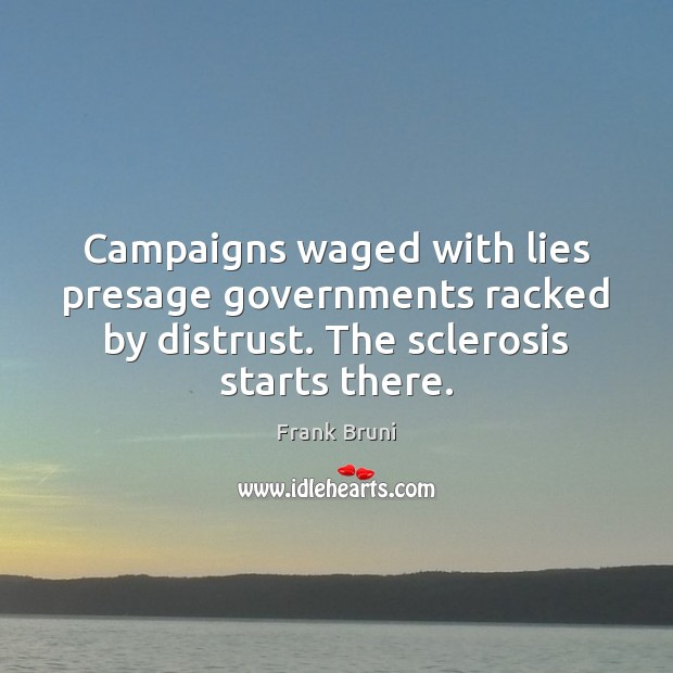 Campaigns waged with lies presage governments racked by distrust. The sclerosis starts Frank Bruni Picture Quote