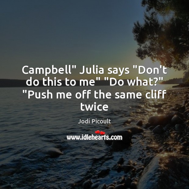 Campbell” Julia says “Don’t do this to me” “Do what?” “Push me off the same cliff twice Jodi Picoult Picture Quote