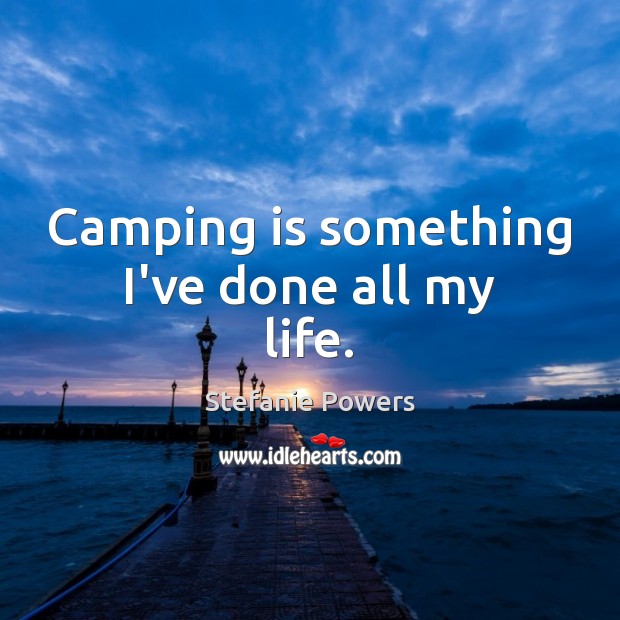 Camping is something I’ve done all my life. Stefanie Powers Picture Quote