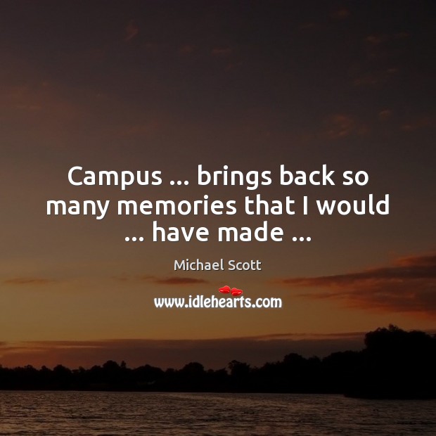 Campus … brings back so many memories that I would … have made … Image