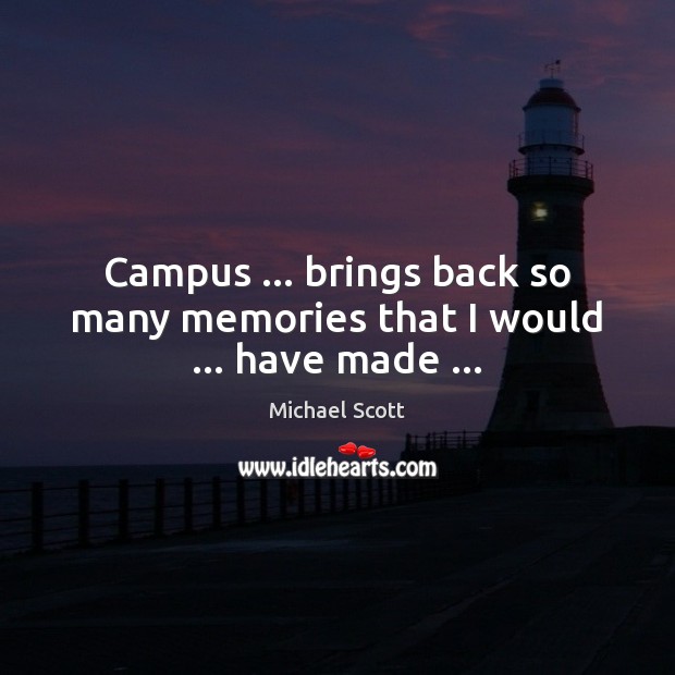 Campus … brings back so many memories that I would … have made … Michael Scott Picture Quote
