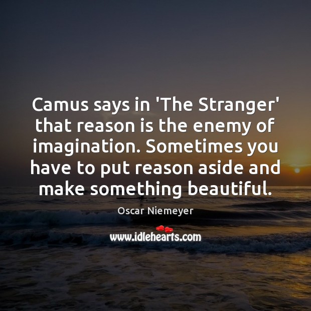 Camus says in ‘The Stranger’ that reason is the enemy of imagination. Oscar Niemeyer Picture Quote