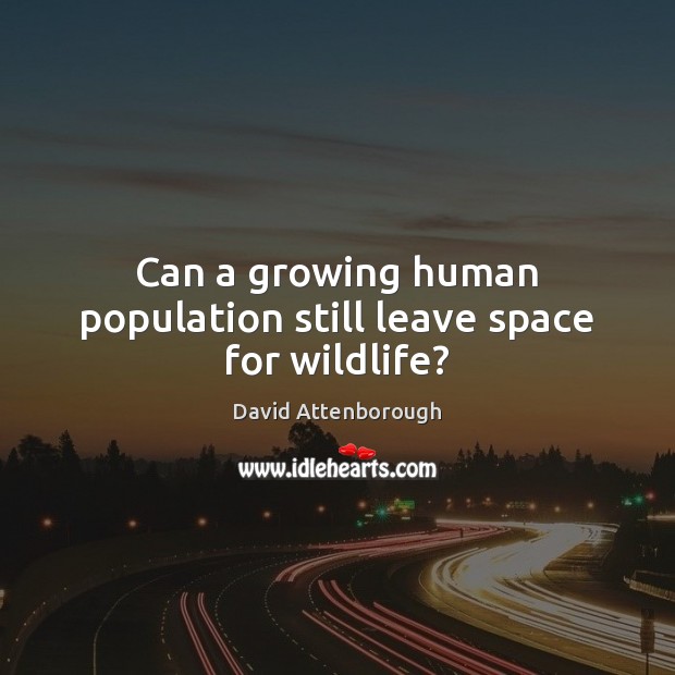 Can a growing human population still leave space for wildlife? David Attenborough Picture Quote