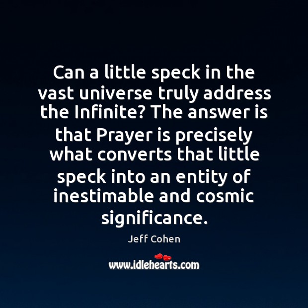 Can a little speck in the vast universe truly address the Infinite? Jeff Cohen Picture Quote