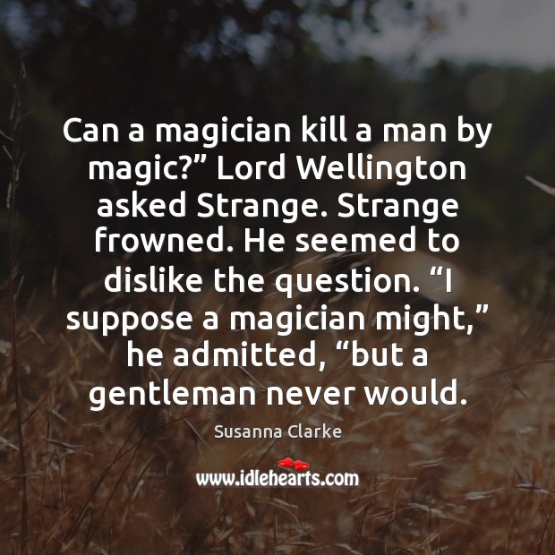 Can a magician kill a man by magic?” Lord Wellington asked Strange. Susanna Clarke Picture Quote