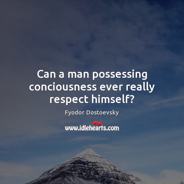 Can a man possessing conciousness ever really respect himself? Image