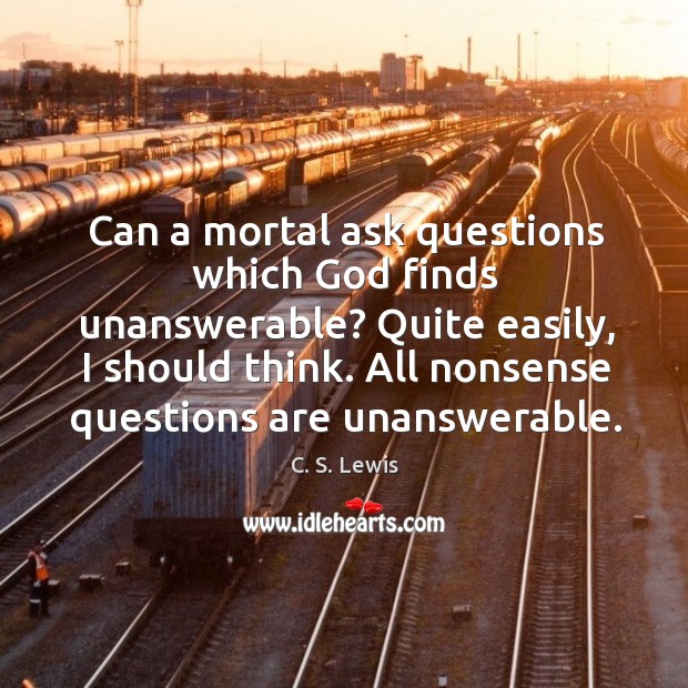 Can a mortal ask questions which God finds unanswerable? quite easily, I should think. C. S. Lewis Picture Quote