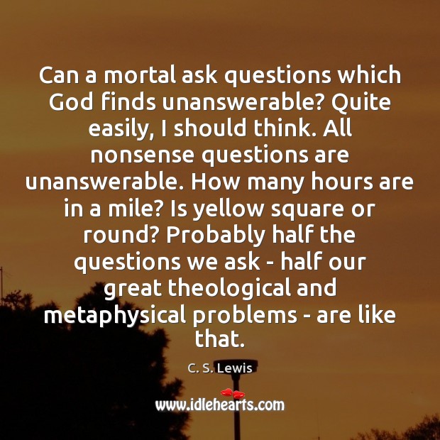 Can a mortal ask questions which God finds unanswerable? Quite easily, I C. S. Lewis Picture Quote