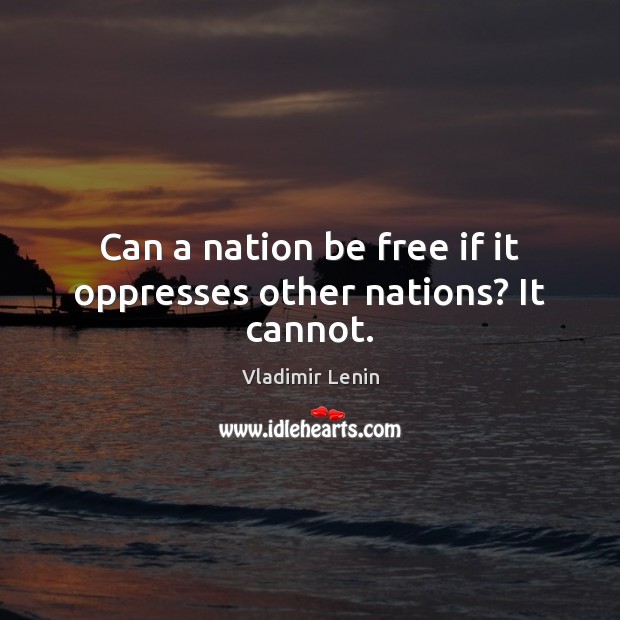 Can a nation be free if it oppresses other nations? It cannot. Vladimir Lenin Picture Quote