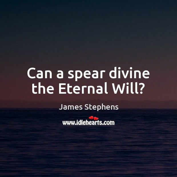 Can a spear divine the Eternal Will? James Stephens Picture Quote