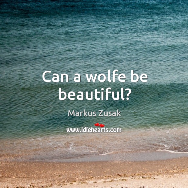 Can a wolfe be beautiful? Markus Zusak Picture Quote