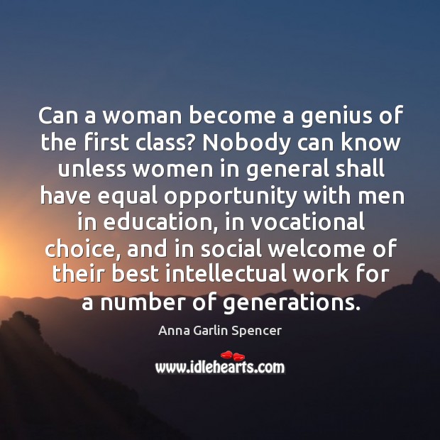 Can a woman become a genius of the first class? nobody can know unless women in general shall. Anna Garlin Spencer Picture Quote