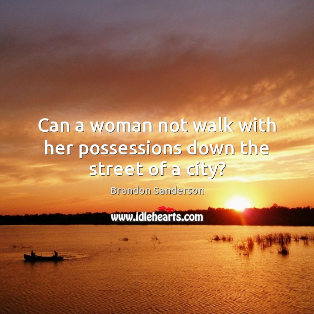 Can a woman not walk with her possessions down the street of a city? Brandon Sanderson Picture Quote