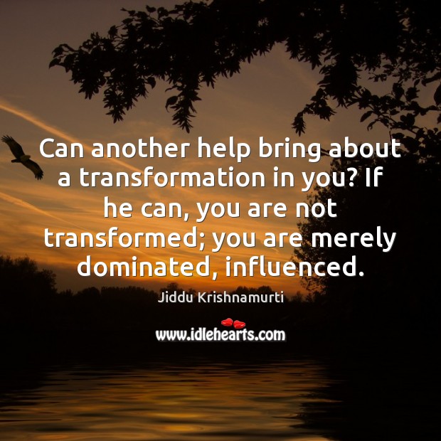 Can another help bring about a transformation in you? If he can, Jiddu Krishnamurti Picture Quote