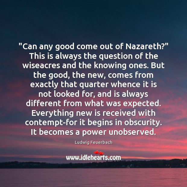 “Can any good come out of Nazareth?” This is always the question Ludwig Feuerbach Picture Quote