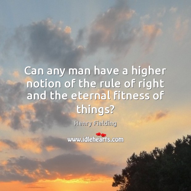 Can any man have a higher notion of the rule of right and the eternal fitness of things? Henry Fielding Picture Quote