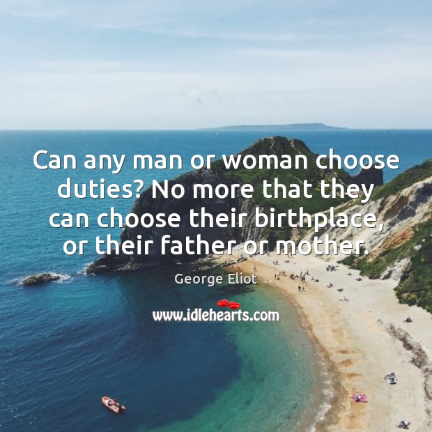 Can any man or woman choose duties? No more that they can George Eliot Picture Quote