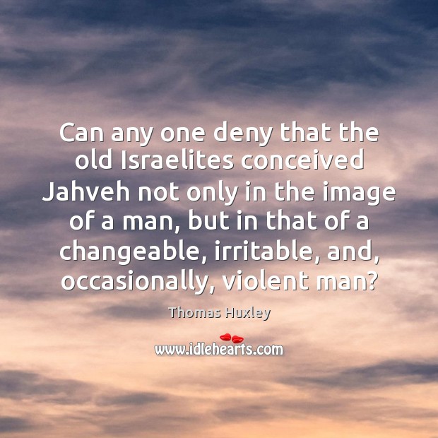 Can any one deny that the old Israelites conceived Jahveh not only Thomas Huxley Picture Quote