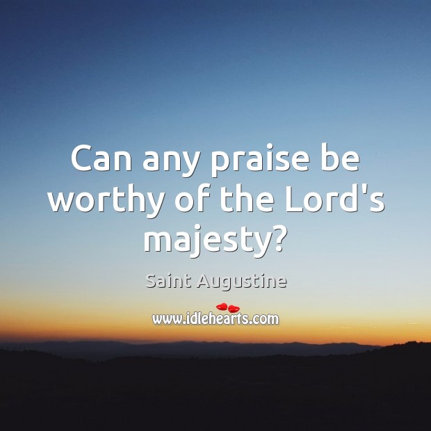 Can any praise be worthy of the Lord’s majesty? Praise Quotes Image