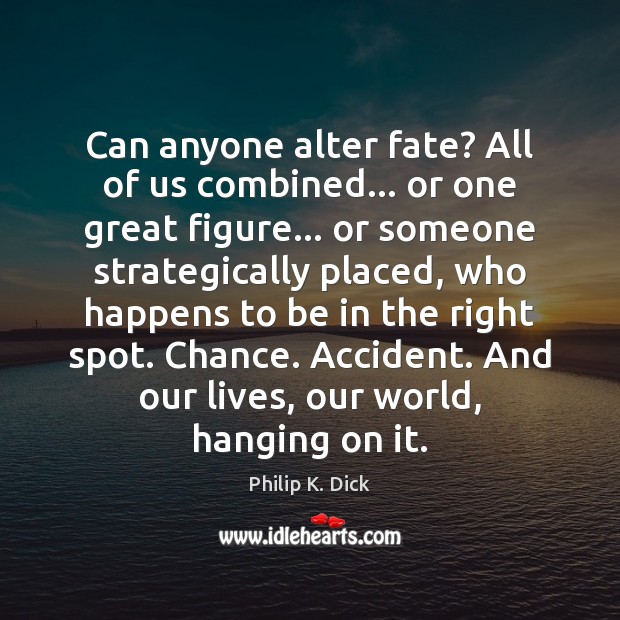 Can anyone alter fate? All of us combined… or one great figure… Philip K. Dick Picture Quote