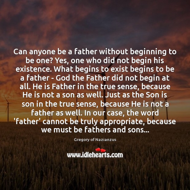 Can anyone be a father without beginning to be one? Yes, one Gregory of Nazianzus Picture Quote
