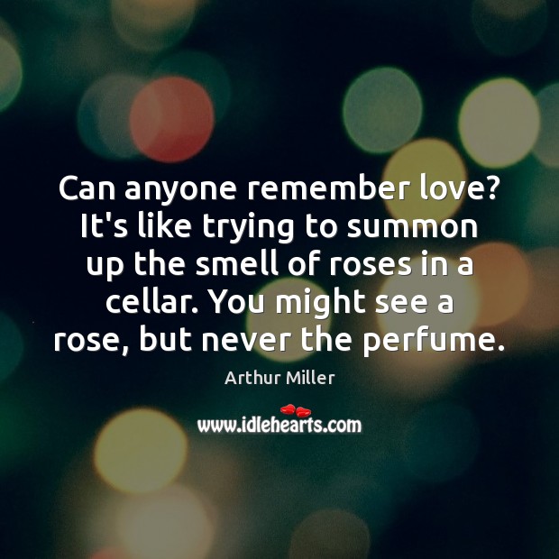 Can anyone remember love? It’s like trying to summon up the smell Arthur Miller Picture Quote