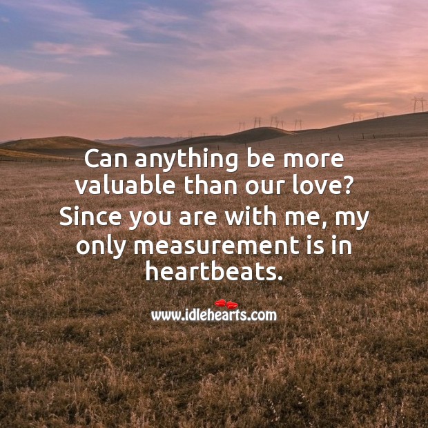 Can anything be more valuable than our love? 