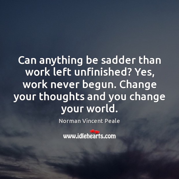 Can anything be sadder than work left unfinished? Yes, work never begun. Norman Vincent Peale Picture Quote