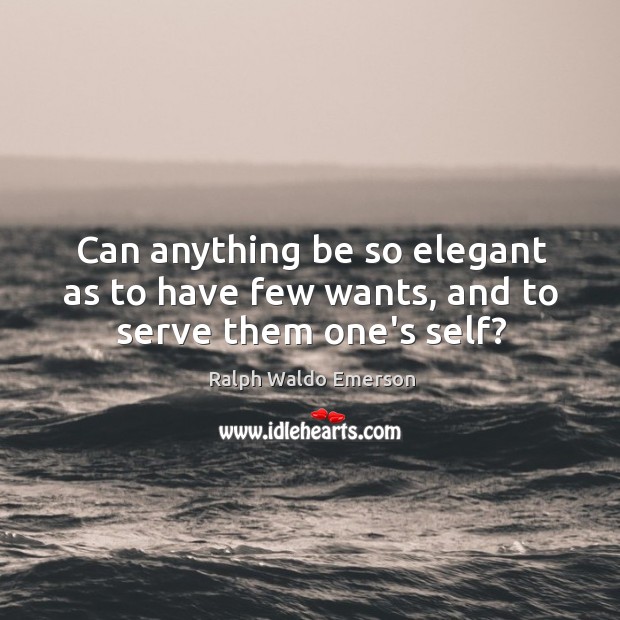 Can anything be so elegant as to have few wants, and to serve them one’s self? Image