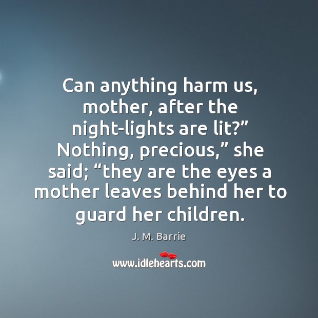 Can anything harm us, mother, after the night-lights are lit?” J. M. Barrie Picture Quote