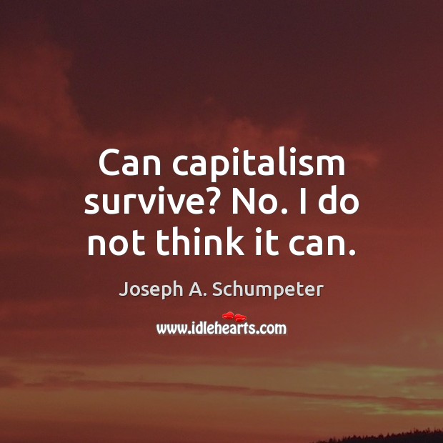 Can capitalism survive? No. I do not think it can. Joseph A. Schumpeter Picture Quote